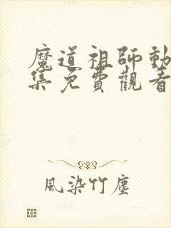 魔道祖师动漫全集免费观看完整版第二季