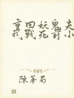 重回妖鬼夫君为我战死前小说笔趣阁