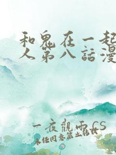 和鬼在一起的男人第八话漫画免费阅读下拉式