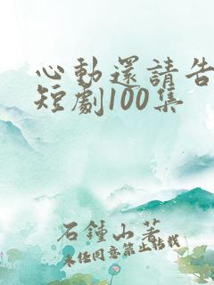 心动还请告诉我短剧100集
