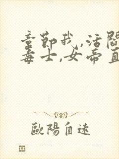 章节我,活阎王毒士,女帝直呼离谱