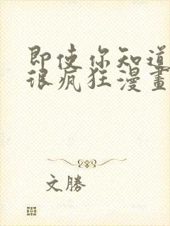 即使你知道这样很疯狂漫画免费阅读最新章节