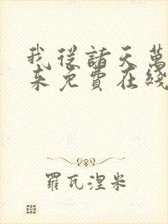 我从诸天万界归来免费在线观看