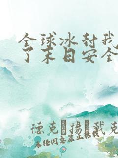 全球冰封我打造了末日安全屋小说最新更新