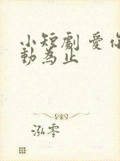 小短剧 爱你心动为止