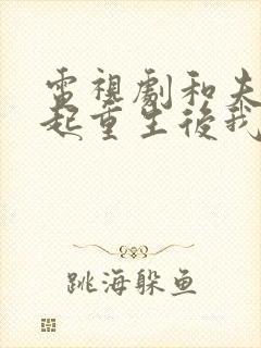 电视剧和夫君一起重生后我登基为帝全集