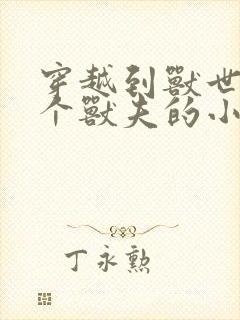 穿越到兽世有四个兽夫的小说