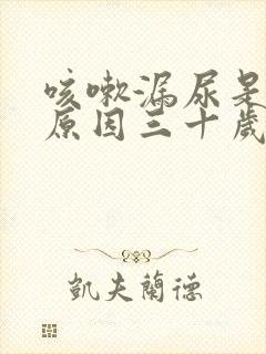 咳嗽漏尿是什么原因三十岁