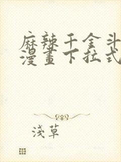 麻辣千金斗恶少漫画下拉式六漫画