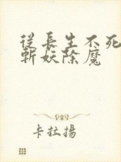 从长生不死开始斩妖除魔