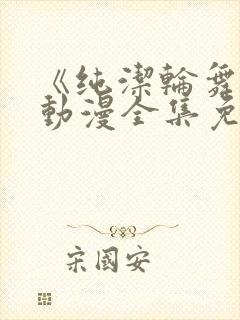 《纯洁轮舞曲》动漫全集免费观看