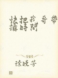 快把我哥带走拍摄时间