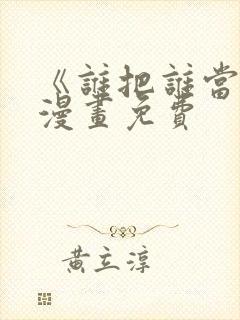 《谁把谁当真》漫画免费