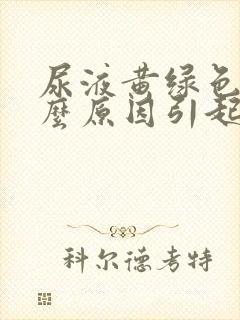 尿液黄绿色是什么原因引起的女性