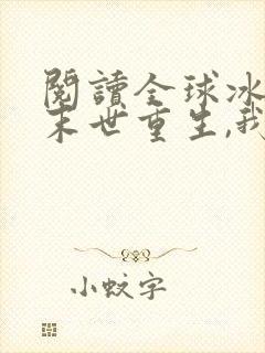 阅读全球冰封:末世重生,我疯狂囤物资