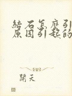 结石怎么引起的原因引起的