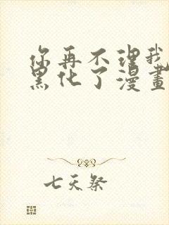 你再不理我我就黑化了漫画免费阅读