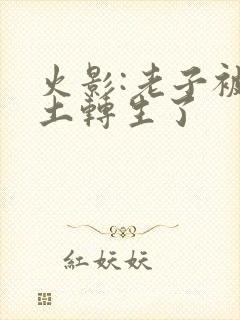 火影:老子被秽土转生了