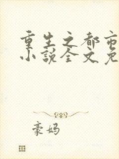 重生之都市仙王小说全文免费阅读