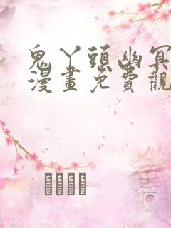 鬼丫头幽冥诡匠漫画免费观看