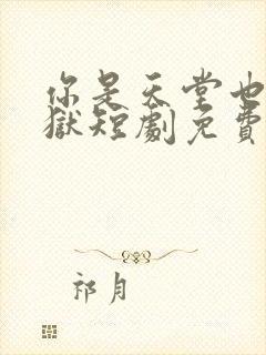 你是天堂也是地狱短剧免费看