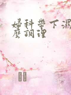 妇科带下湿热怎么调理