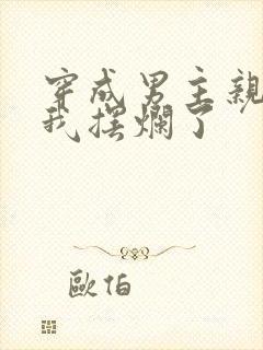 穿成男主亲妈后我摆烂了