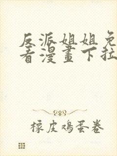 反派姐姐免费观看漫画下拉式快看