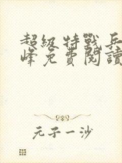 超级特战兵王张峰免费阅读