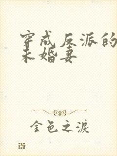 穿成反派的作死未婚妻