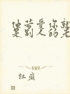 他若爱你就算你是别人的老婆,他若不爱你