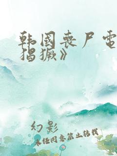 韩国丧尸电影《猖獗》