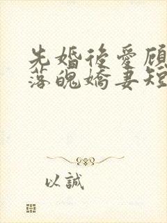 先婚后爱顾少的落魄娇妻短剧