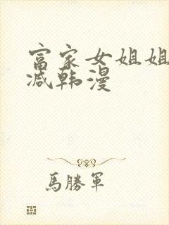 富家女姐姐无删减韩漫