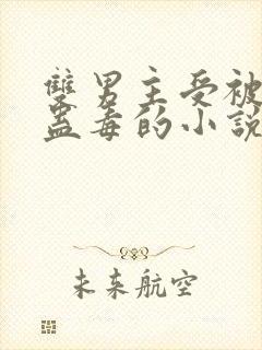 双男主受被下了蛊毒的小说