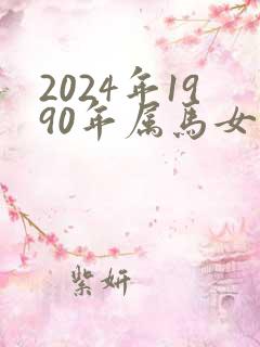 2024年1990年属马女人的全年运势
