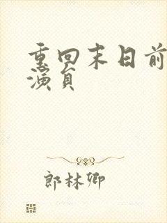 重回末日前短剧演员