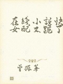 在线小说快穿之女配又跪了