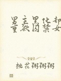 男主黑化却非常重欲囚禁女主