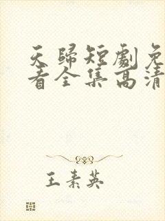 天归短剧免费观看全集高清