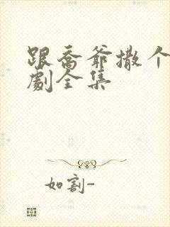 跟乔爷撒个娇短剧全集