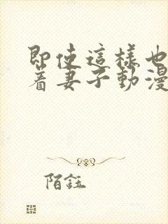 即使这样也深爱着妻子动漫