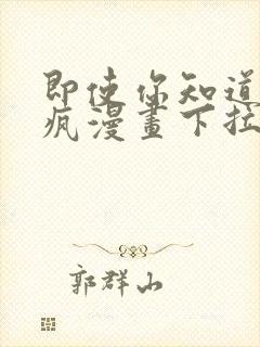 即使你知道这很疯漫画下拉式