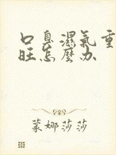 口臭湿气重肝火旺怎么办