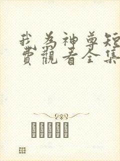 我为神尊短剧免费观看全集