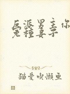 反派男主你好坏冤种妻子