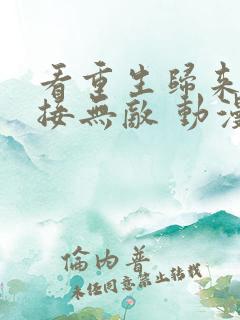 看重生归来:直接无敌 动漫全集