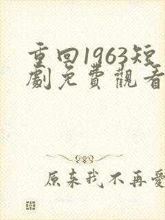 重回1963短剧免费观看全集
