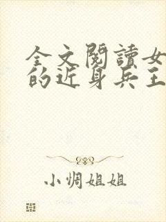 全文阅读女总裁的近身兵王