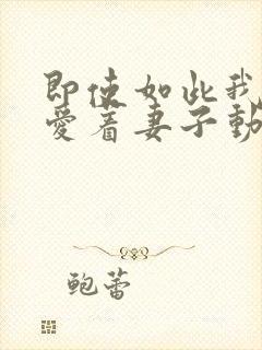 即使如此我仍然爱着妻子动漫免费